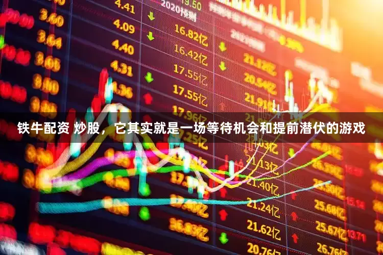铁牛配资 炒股,它其实就是一场等待机会和提前潜伏的游戏