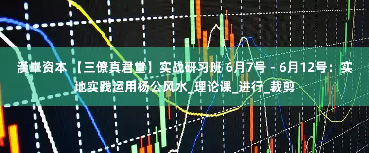 漢崋资本 【三僚真君堂】实战研习班 6月7号 - 6月12号：实地实践运用杨公风水_理论课_进行_裁剪