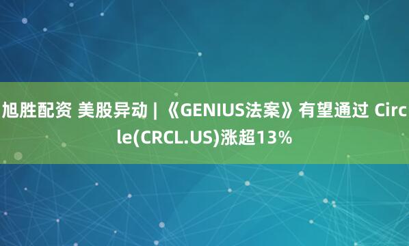 旭胜配资 美股异动 | 《GENIUS法案》有望通过 Circle(CRCL.US)涨超13%