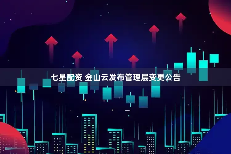 七星配资 金山云发布管理层变更公告