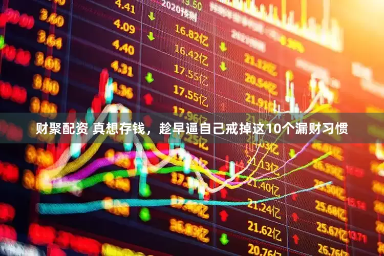 财聚配资 真想存钱，趁早逼自己戒掉这10个漏财习惯