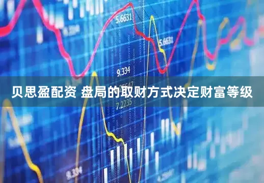 贝思盈配资 盘局的取财方式决定财富等级