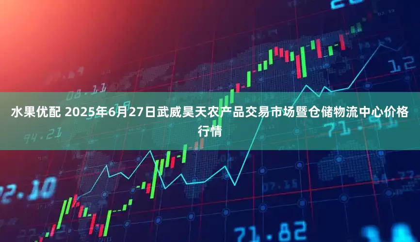 水果优配 2025年6月27日武威昊天农产品交易市场暨仓储物流中心价格行情