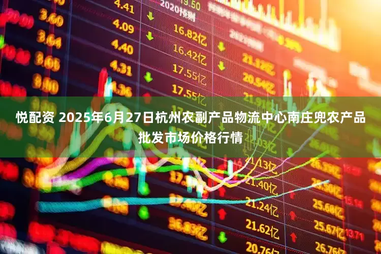悦配资 2025年6月27日杭州农副产品物流中心南庄兜农产品批发市场价格行情