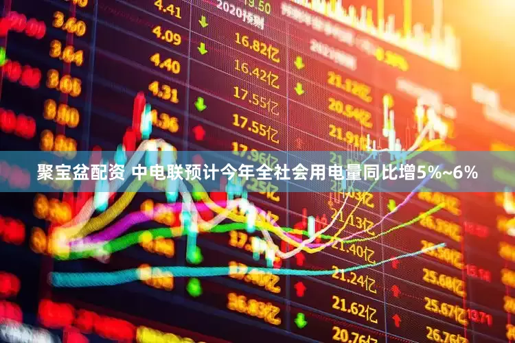 聚宝盆配资 中电联预计今年全社会用电量同比增5%~6%