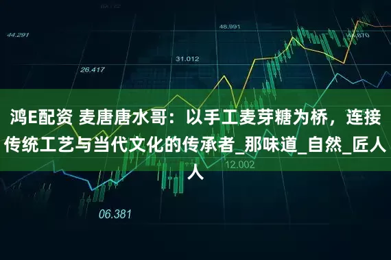 鸿E配资 麦唐唐水哥：以手工麦芽糖为桥，连接传统工艺与当代文化的传承者_那味道_自然_匠人