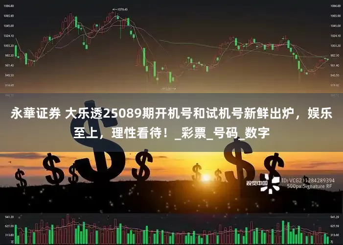 永華证券 大乐透25089期开机号和试机号新鲜出炉，娱乐至上，理性看待！_彩票_号码_数字