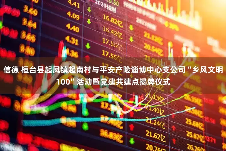 信德 桓台县起凤镇起南村与平安产险淄博中心支公司“乡风文明100”活动暨党建共建点揭牌仪式